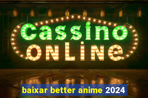 baixar better anime 2024